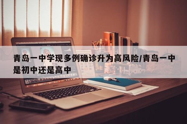 青岛一中学现多例确诊升为高风险/青岛一中是初中还是高中