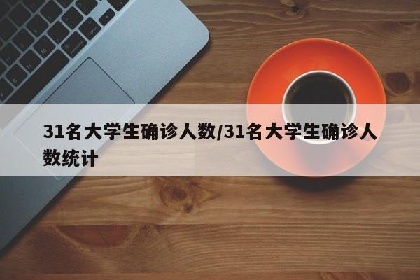 31名大学生确诊人数/31名大学生确诊人数统计
