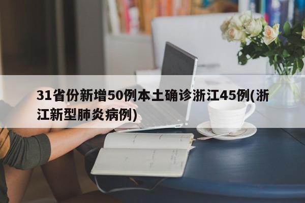 31省份新增50例本土确诊浙江45例(浙江新型肺炎病例)