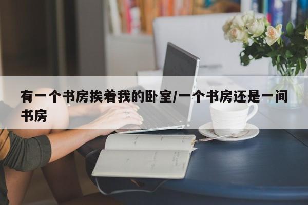 有一个书房挨着我的卧室/一个书房还是一间书房