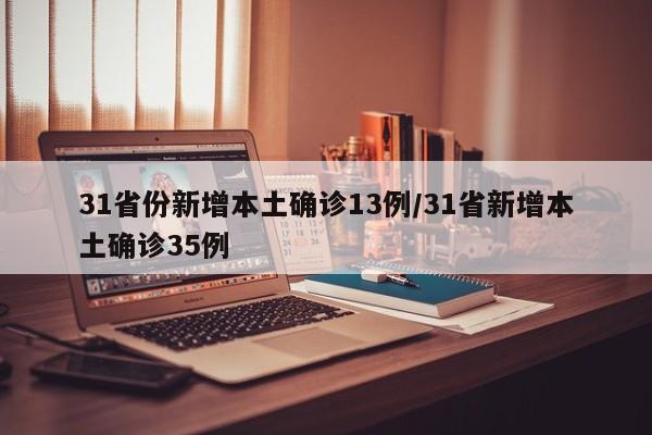 31省份新增本土确诊13例/31省新增本土确诊35例