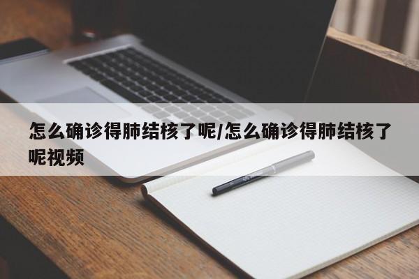 怎么确诊得肺结核了呢/怎么确诊得肺结核了呢视频