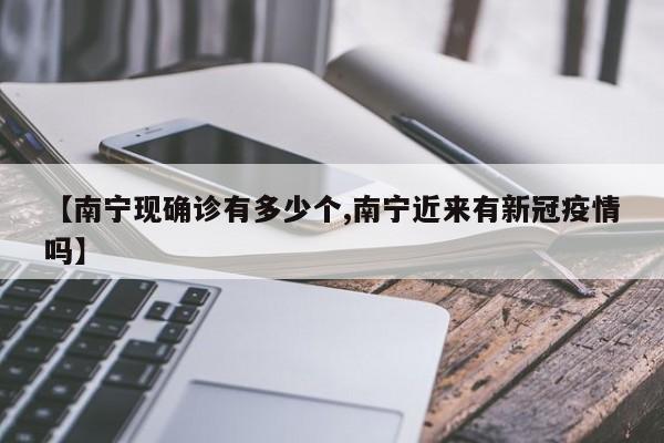 【南宁现确诊有多少个,南宁近来有新冠疫情吗】