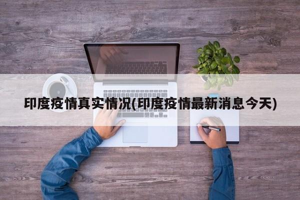 印度疫情真实情况(印度疫情最新消息今天)
